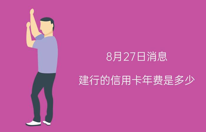 8月27日消息 建行的信用卡年费是多少 要看是什么级别